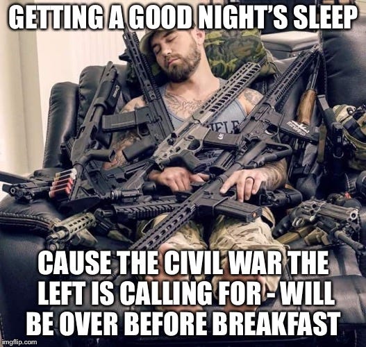 Civil war? | GETTING A GOOD NIGHT’S SLEEP; CAUSE THE CIVIL WAR THE LEFT IS CALLING FOR - WILL BE OVER BEFORE BREAKFAST | image tagged in civil war,leftists,politics | made w/ Imgflip meme maker