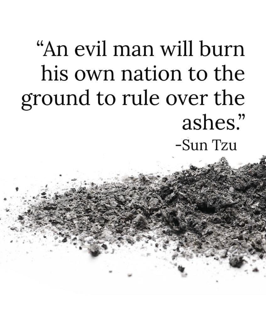 May be an image of fire and text that says '"An evil man will burn his own nation to the ground to rule over the ashes." -Sun Tzu'