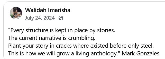 Every structure is kept in place by stories. The current narrative is crumbling. Plant your story in the cracks where existed before only steel. This is how we will grow a living anthology." Mark Gonzales