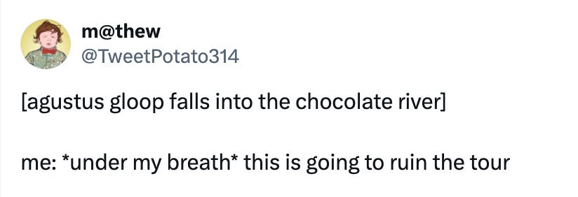 Tweet from m@thew (@TweetPotato314): [agustus gloop falls into the chocolate river]  me: *under my breath* this is going to ruin the tour