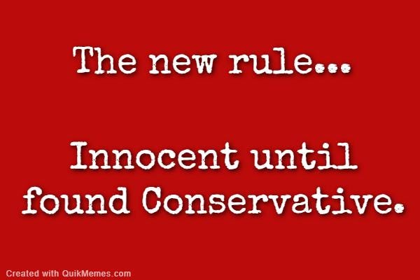 May be an image of text that says 'The new rule... Innocent until found Conservative. Created with QuikMemes.com'