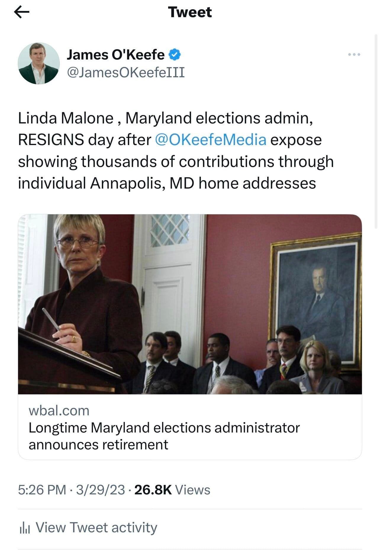 May be an image of 7 people and text that says 'Tweet James O'Keefe @JamesOKeefeIII Linda Malone, Maryland elections admin, RESIGNS day after @OKeefeMedia expose showing thousands of contributions through individual Annapolis, MD home addresses wbal.com Longtime Maryland elections administrator announces retirement 5:26 PM 3/29/23 26.8K Views 山 View Tweet activity'
