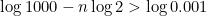 \[ \log {1000}-n\log {2}>\log {0.001} \]