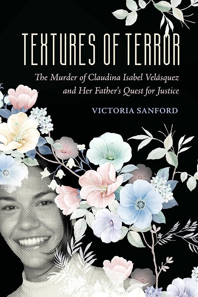 Textures of Terror: The Murder of Claudina Isabel Velasquez and Her  Father's Quest for Justice (Volume 55) (California Series in Public  Anthropology): Sanford, Victoria: 9780520393455: Amazon.com: Books