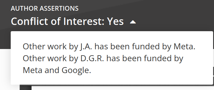 CoI statement

Other work by J.A. has been funded by Meta. Other work by D.G.R. has been funded by Meta and Google.