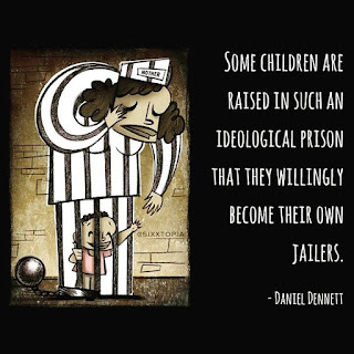 Some children are raised in such an ideological prison that they willingly become their own jailers. ~Daniel Dennett