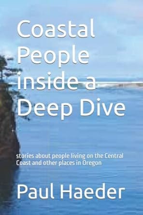 Coastal People inside a Deep Dive: stories about people living on the Central Coast and other places in Oregon