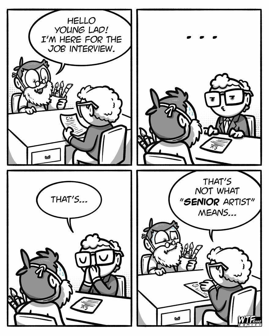 Four panel comic. Panel 1: Gentleman in a fake bear with artist tools sits in front of a desk and says "hello young lad! I'm hear for the job interview."  Panel 2: Interviewer stares intently at man in fake beard. Panel 3: Interviewer starts "That's..." Panel 4: Interviewer finishes "That's not what 'senior artist' means..."