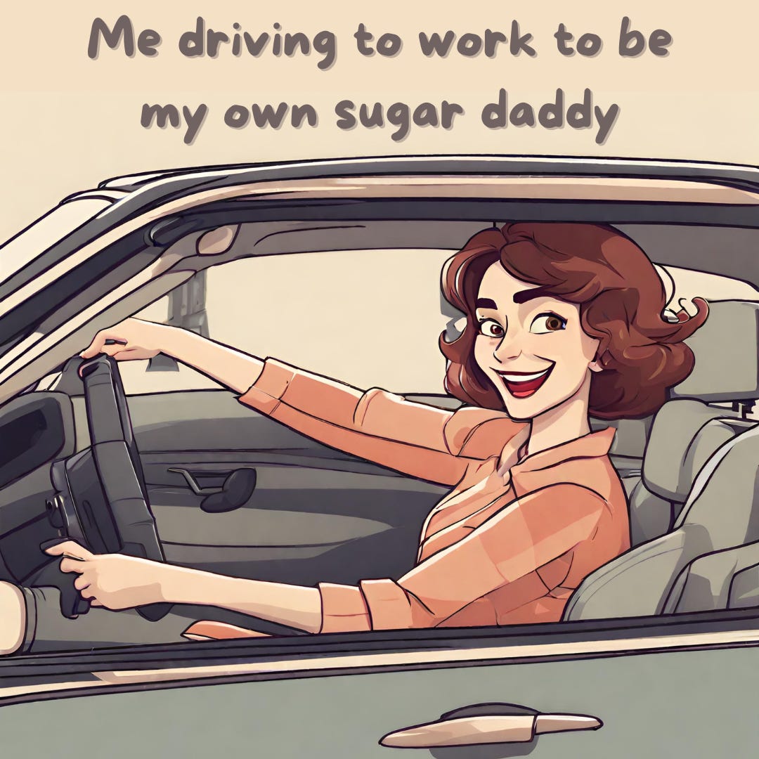 Me driving to work to be my own sugar daddy