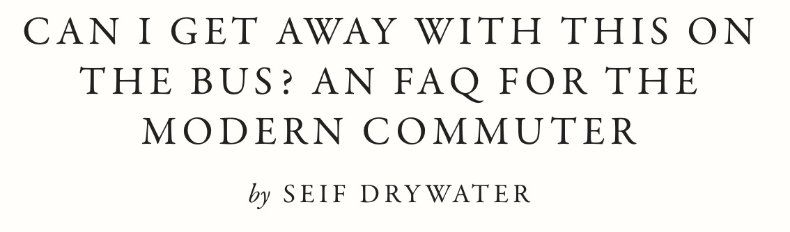Headline: CAN I GET AWAY WITH THIS ON THE BUS? AN FAQ FOR THE MODERN COMMUTER by SEIF DRYWATER