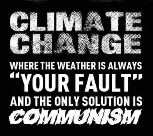 May be a graphic of text that says 'CLIM ATE CHANGE WHERE THE WEATHER IS ALWAYS "YOUR FAULT" AND THE ONLY SOLUTION IS COMMUNISM UNISM'