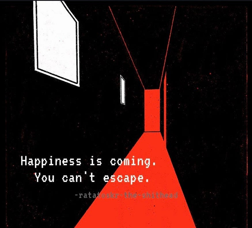 A long, scary hallway with an open door filled with red light with the caption, “Happiness is coming. You can’t escape,” as an example of ominous positivity.