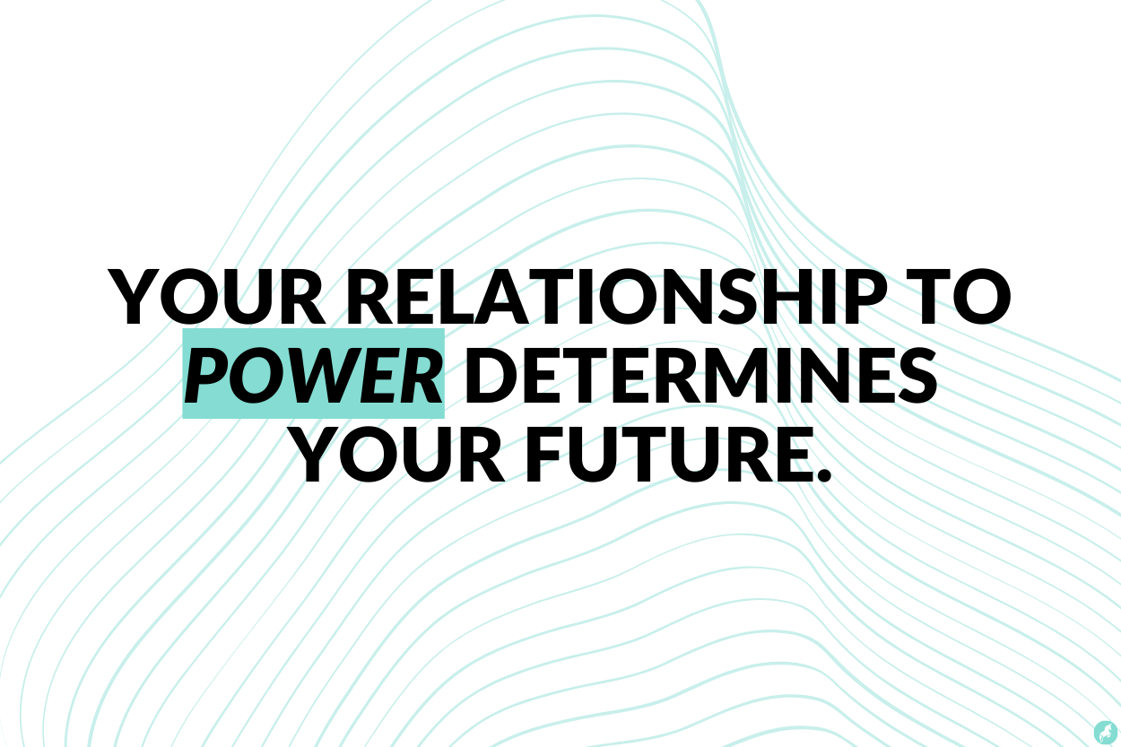 Your relationship to power determines your future.
