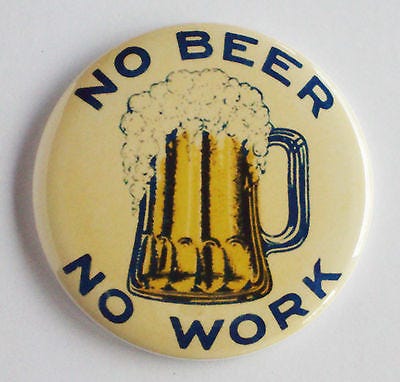 May be an image of button, beer and text that says 'NO BEER NO Dom WORK'
