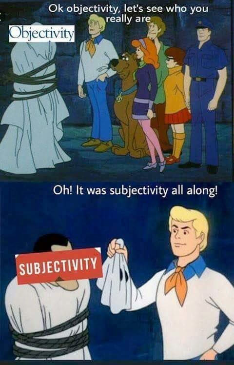 A meme showing the gang from Scooby-Doo confronting a bound villain with the word 'Objectivity' in front of his face. They're saying 'OK objectivity, let's see who you really are!' In the next frame, the villain has been unmasked and the word is now 'Subjectivity'. They're saying 'Oh! It was subjectivity all along!'