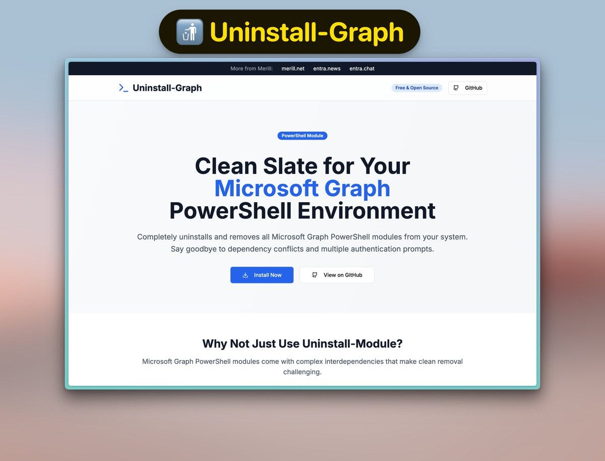 Landing page of site with text: Clean Slate for Your
Microsoft Graph
PowerShell Environment
Completely uninstalls and removes all Microsoft Graph PowerShell modules from your system. Say goodbye to dependency conflicts and multiple authentication prompts.