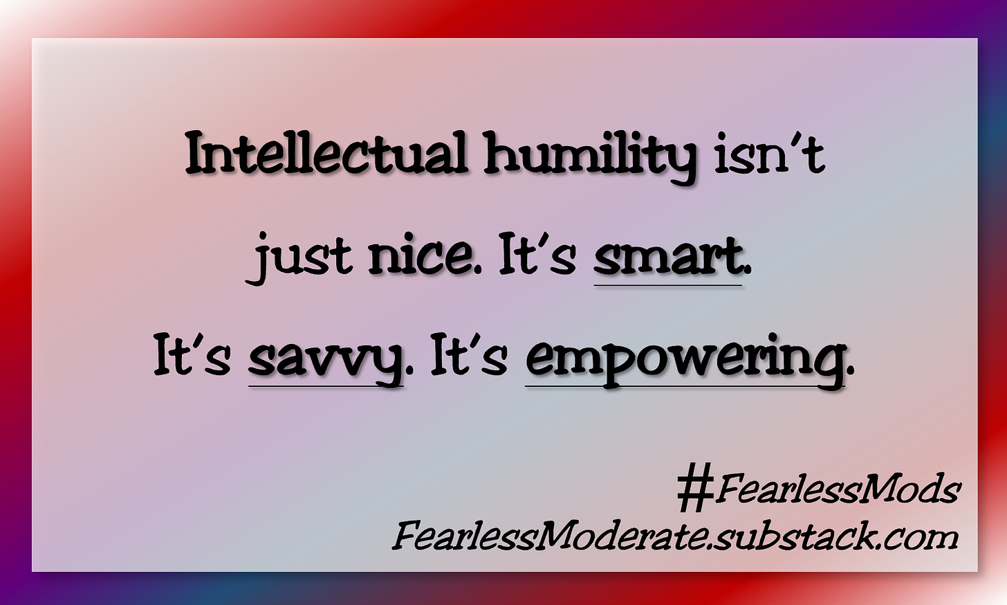 Intellectual humility isn't just nice. It's smart. It's savvy. It's empowering.