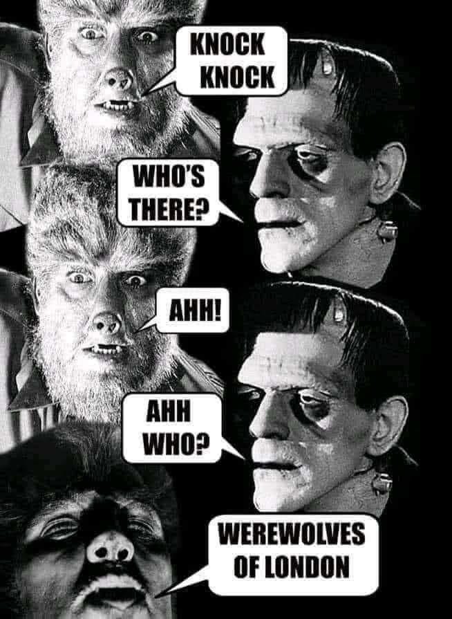 black and white photo of the wolf-man telling a joke to Frankenstein

wolfman: knock knock
frank: who's there
wolfman: Ahh!
frank: Ahh who?
wolfman: WEREWOLVES OF LONDON