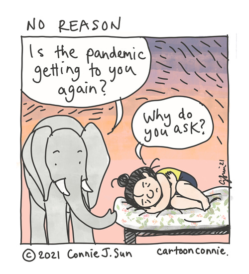 No Reason One-panel cartoon of an elephant asking a girl with a bun if the pandemic is getting to her again. Girl is curled up in a fetal position and avoids the question: "why do you ask?" The title of the comic is "No Reason." Sketchbook illustration by Connie Sun, cartoonconnie