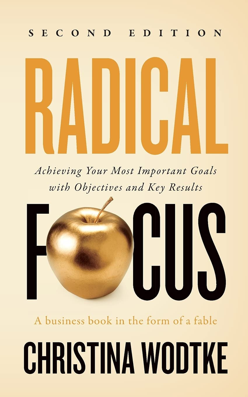Radical Focus SECOND EDITION: Achieving Your Goals with Objectives and Key  Results : Wodtke, Christina R: Amazon.nl: Boeken