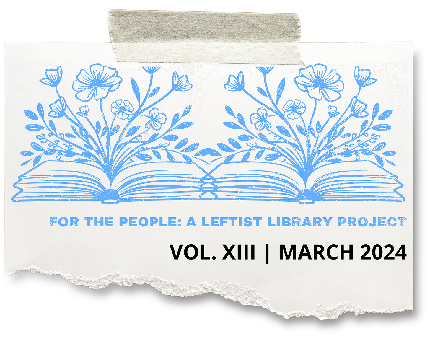 An email header depicting a torn piece of paper taped down, with a design of two open books sprouting flowers from their spines. Text reads, "For The People: A Leftist Library Project," and a black title says "Volume 13: March 2024".