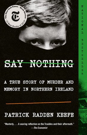 black cover with a black and white photo of a face with just the eyes showing. say nothing: a true story of murder and memory in northern ireland. author: patrick radden keefe