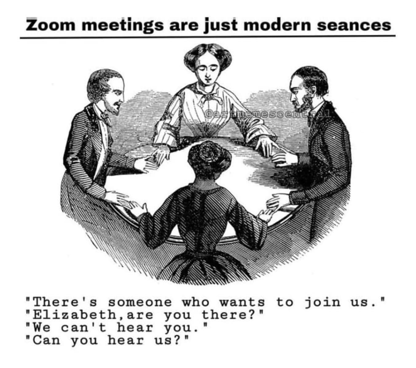 May be a cartoon of 2 people and text that says 'Zoom meetings are just modern seances meseent ent "There's someone who wants "Elizabeth, are you there? "We can't hear you "Can you hear us?" to join us."'