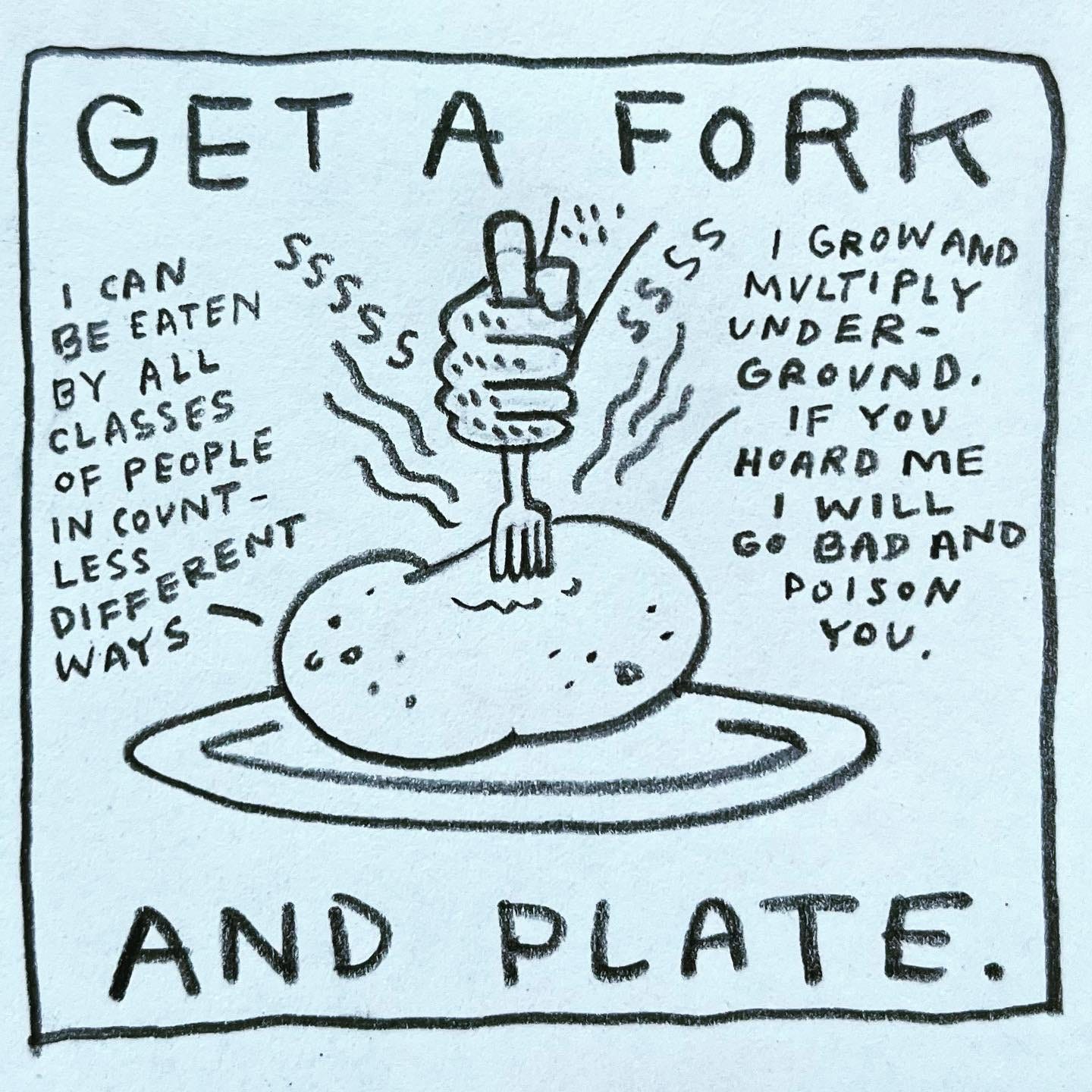 Panel 2: get a fork and plate. Image: a hairy hand stabs a fork into a hot potato on a plate. The potato sizzles, steaming. The potato says "I can be eaten by all classes of people in countless different ways. I grow and multiply underground. If you hoard me I will go bad and poison you"