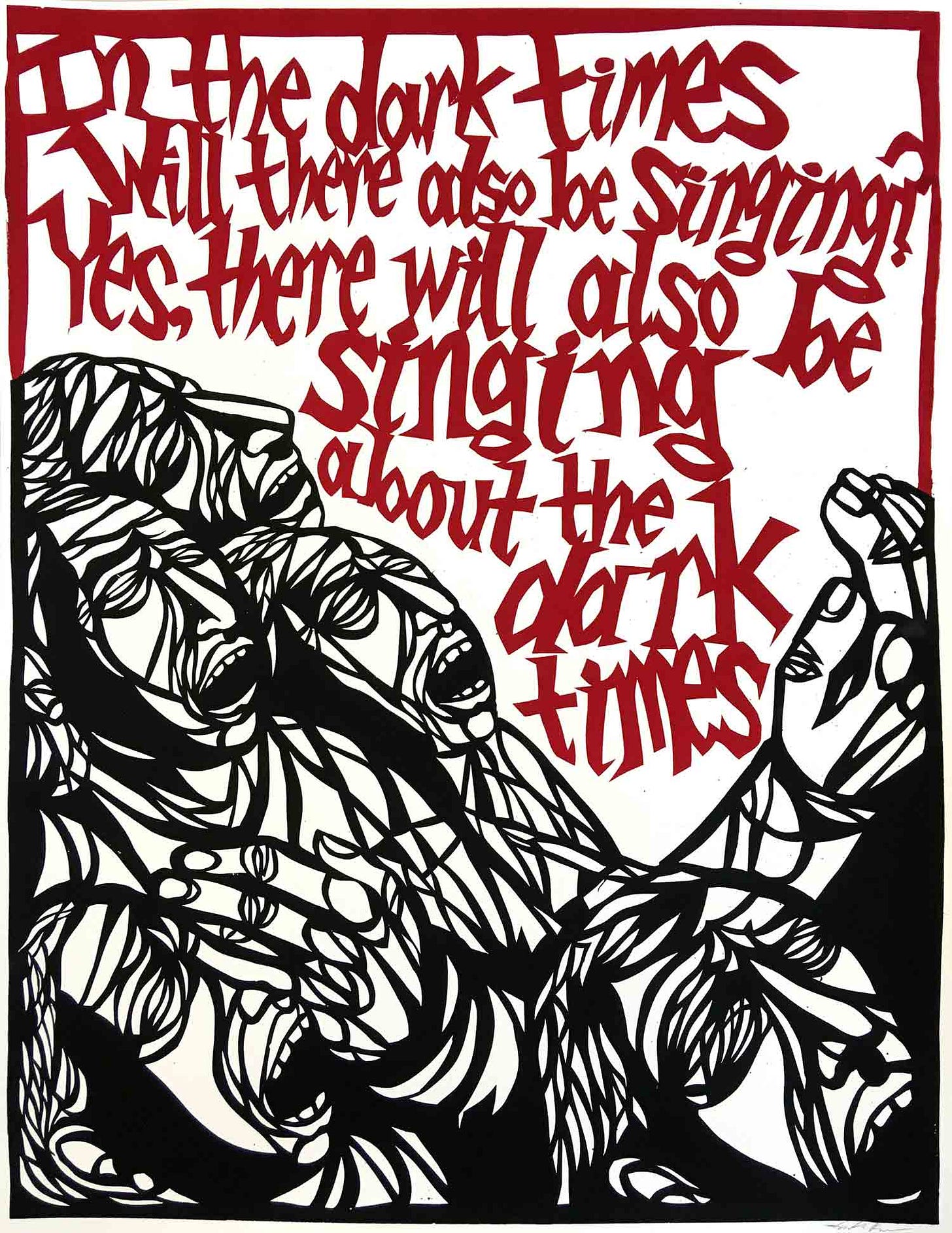 a white poster with red writing that reads "In the dark times/will there also be singing? Yes there will be singing/about the dark times" with illustrated people singing below the text