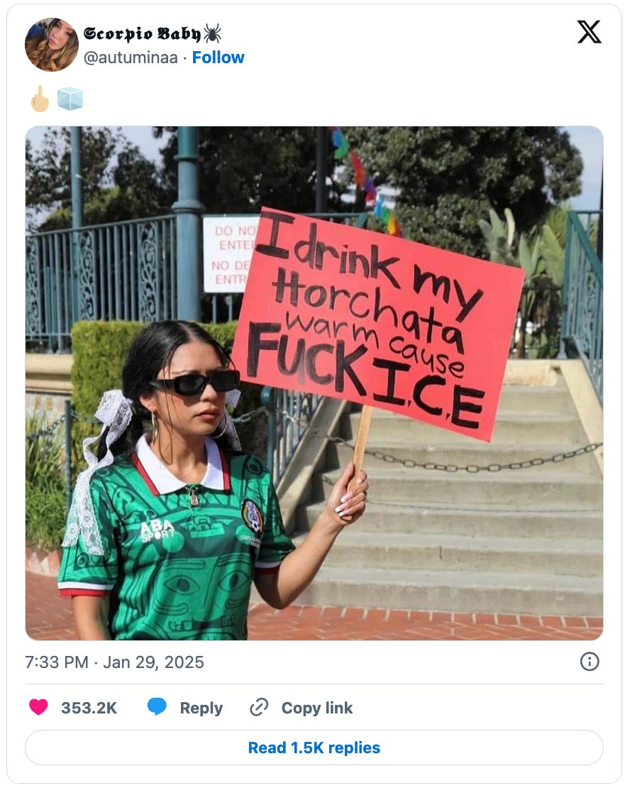January 29, 2025 tweet by Scorpio Baby consisting of a picture of a woman wearing a Mexico football jersey holding a sign saying, "I drink my horchata warm cause FUCK I.C.E. The image is caption with a middle finger emoji and an ice cube emoji.
