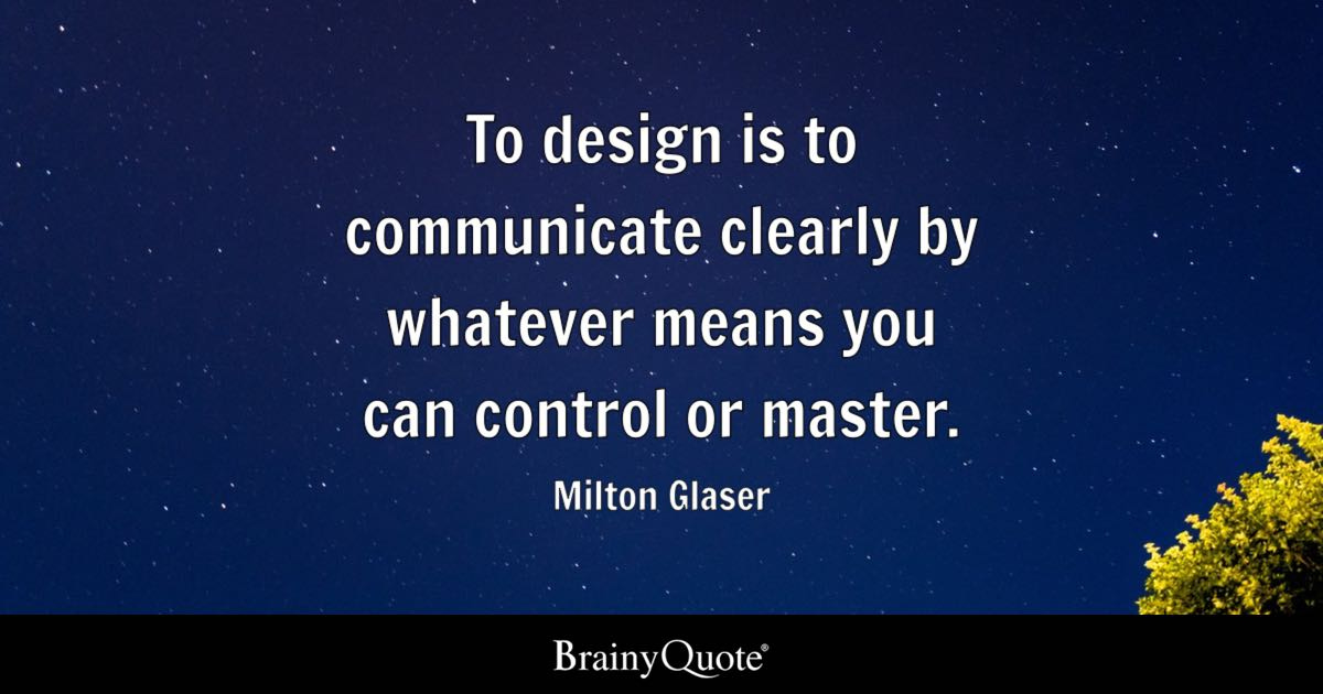 To design is to communicate clearly by whatever means you can control or master.