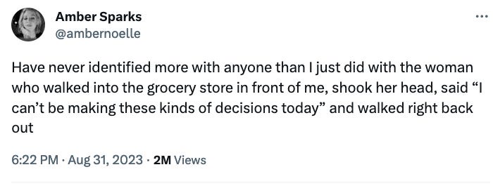 Screen shot of a tweet from Amber Sparks that reads: "Have never identified more with anyone than I just did with the woman who walked into the grocery store in front of me, shook her head, said “I can’t be making these kinds of decisions today” and walked right back out"