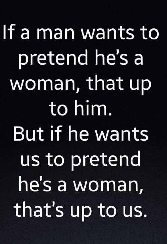May be an image of text that says 'If a man wants to pretend he's a woman, that up to him. But if he wants us to pretend he's a woman, that's up to us.'