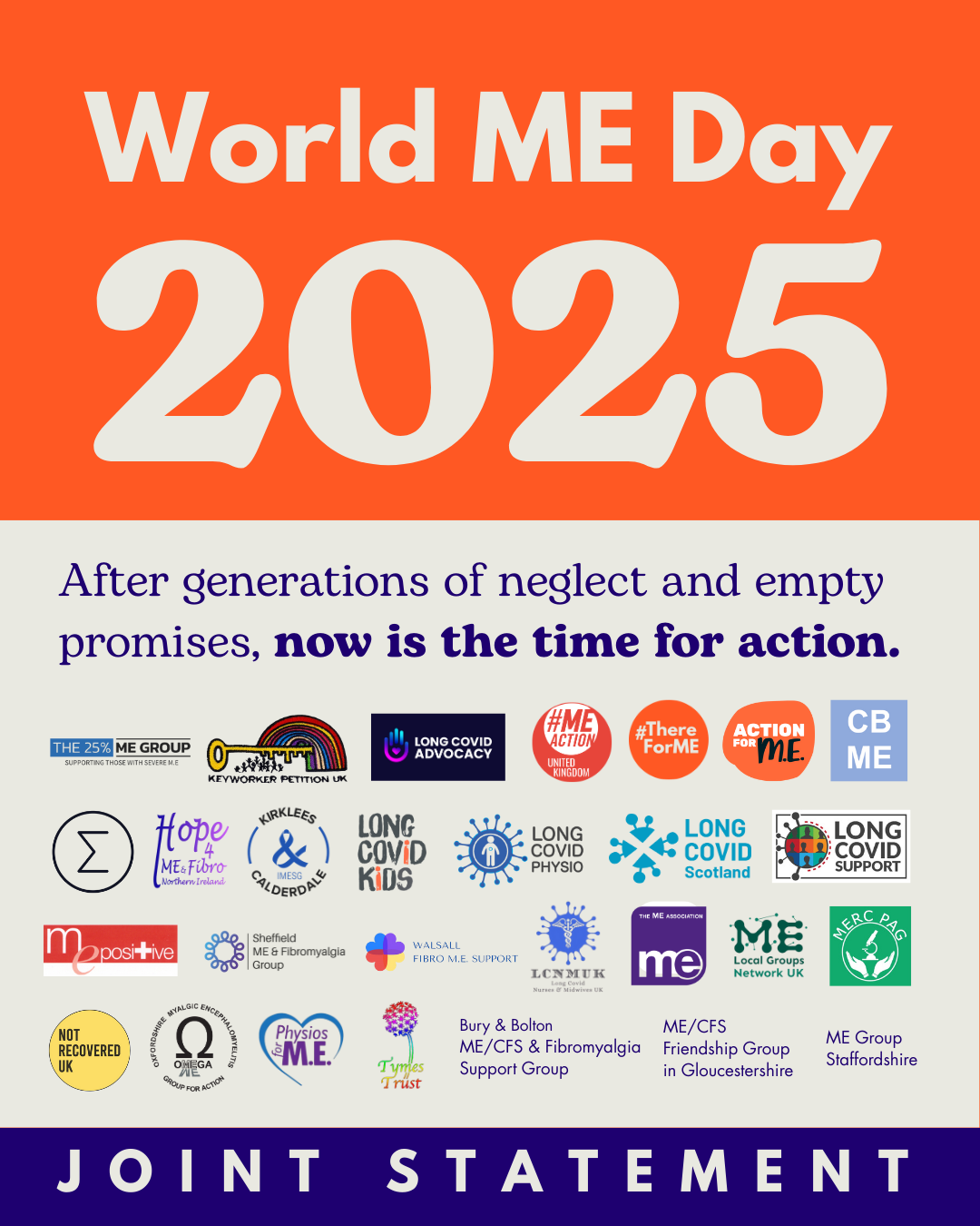 World ME Day 2025. After generations of neglect and empty promises, now is the time for action. There are 29 logos underneath of ME and Long Covid organisations. At the bottom "joint statement"