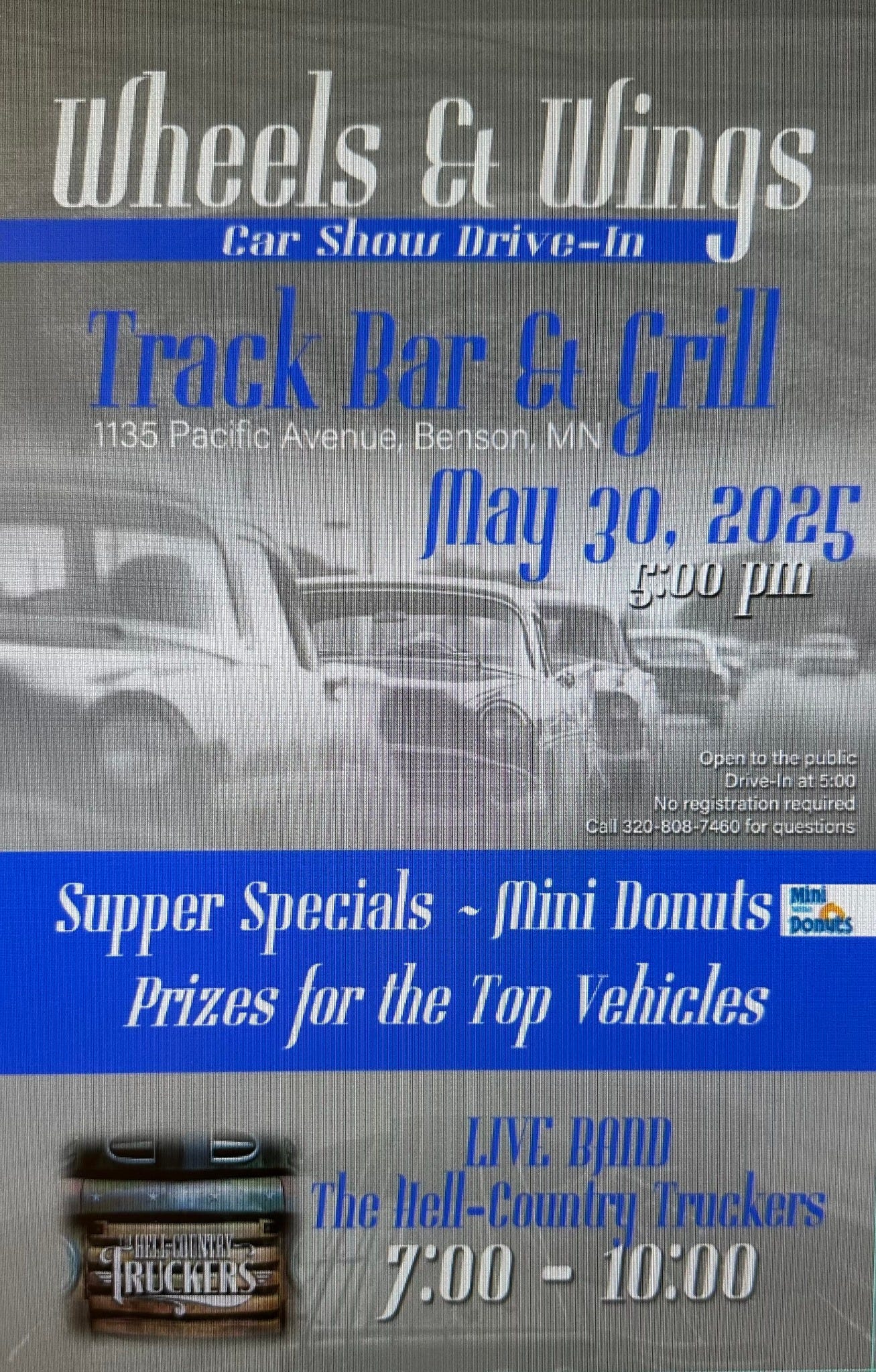 May be an image of text that says 'Wheels Et Car Show Drive-In Dri Wings Track Bar 1135 135PacificAvenue, Pacific Avenue Benson, Grill MN May 30. 2025 5:00 p Opεn the public Drive-In t5:00 NoragistrationTequirad No egistration stration required Calicz0-B08-7460farquestions Call 320- 808-7 or questions Supper Specials Mini Donuts Prizes for the Top Vehicles / TRUCKERS HELHLDON RE BCKER 4EEEИH Countan 7:00 7:00-10:00 10:00'