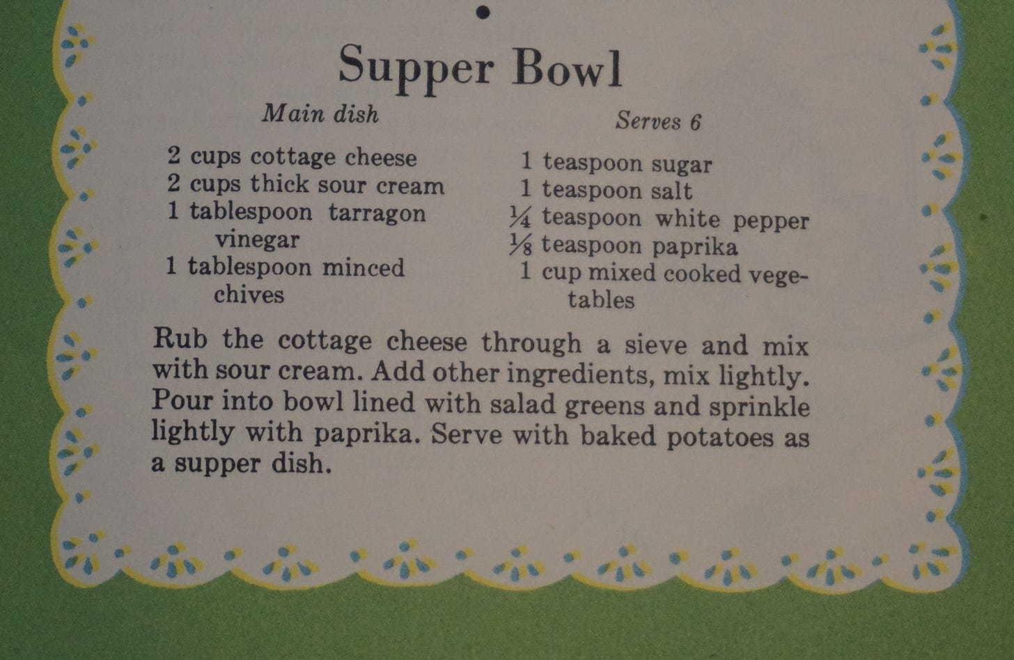 Recipe for something called "Supper Bowl" which starts by telling you to rub the cottage cheese through a sieve and then mix it with sour cream. And then a bunch of herbs and mixed cooked vegetables.