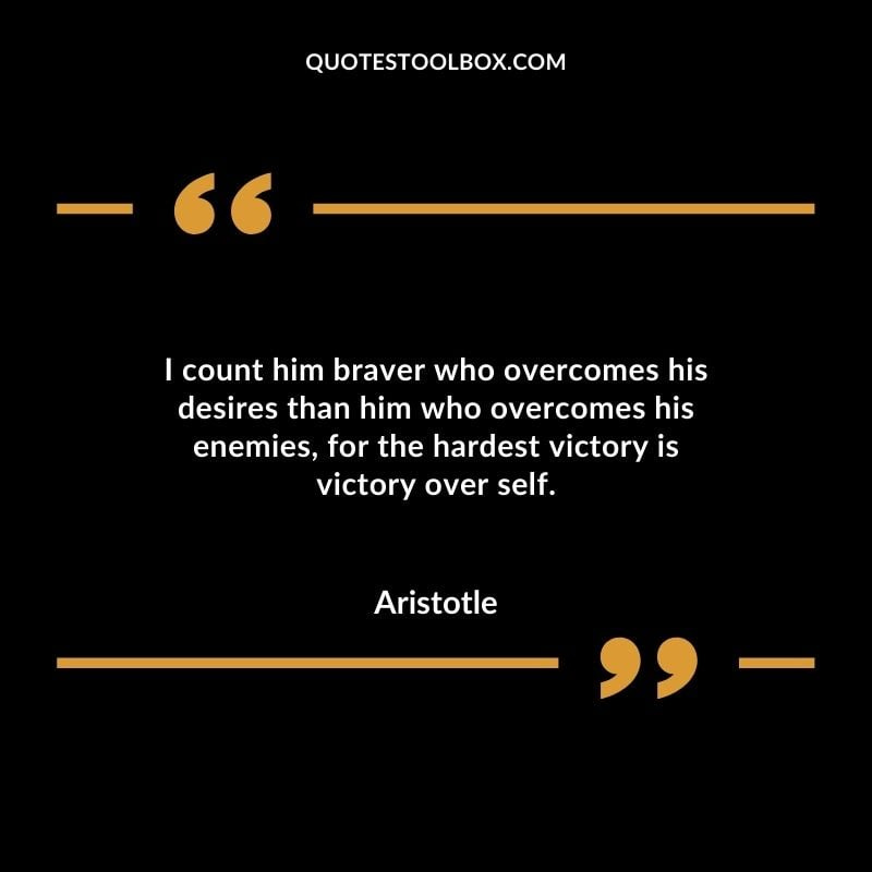 I count him braver who overcomes his desires than him who overcomes his  enemies for the hardest victory is victory over self -