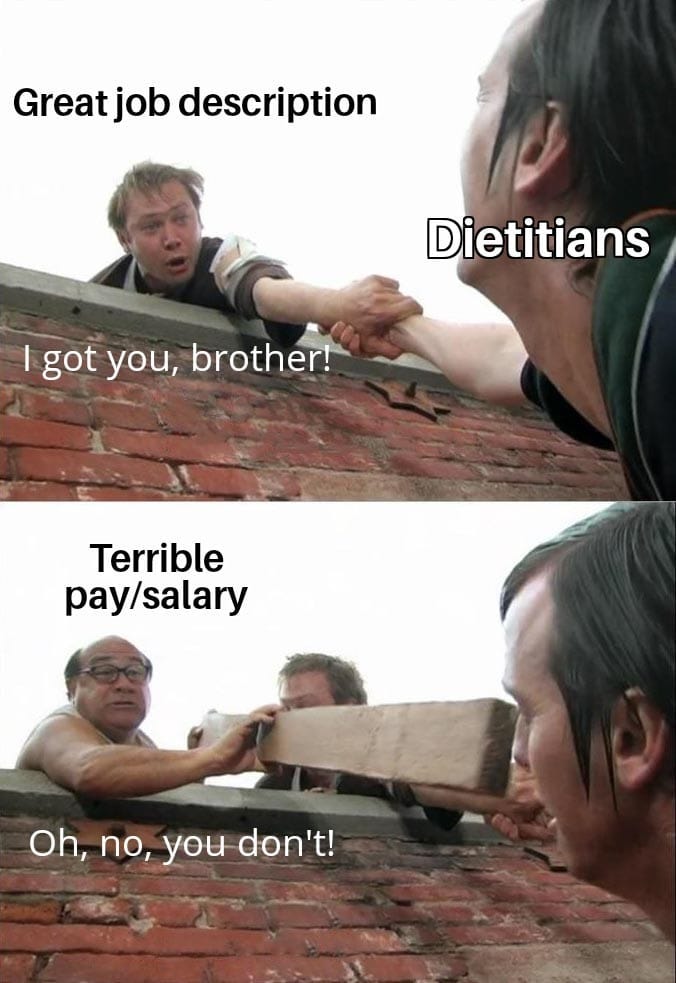 May be an image of 4 people and text that says 'Great job description Dietitians I got you, brother! Terrible pay/salary Oh, no, you don't!'