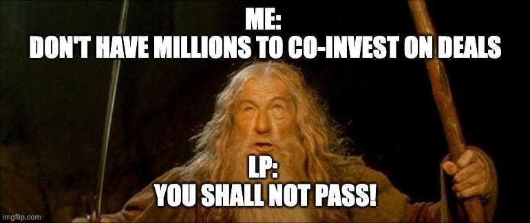 gandalf you shall not pass | ME: 
DON'T HAVE MILLIONS TO CO-INVEST ON DEALS; LP: 
YOU SHALL NOT PASS! | image tagged in gandalf you shall not pass | made w/ Imgflip meme maker