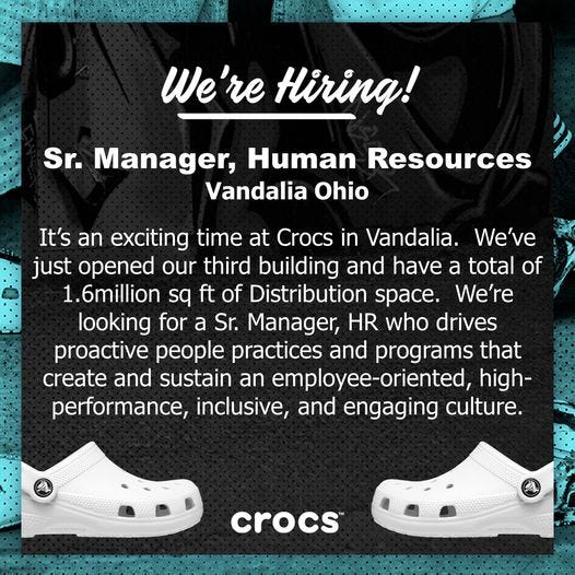 May be an image of footwear and text that says 'We're Hiring! Sr. Manager, Human Resources Vandalia Ohio It's an exciting time at Crocs in Vandalia. We've just opened our third building and have a total of 1.6million sq ft of Distribution space. We're looking for a Sr. Manager, HR who drives proactive people practices and programs that create and sustain an employee-oriented, high- performance, inclusive, and engaging culture. crocs'