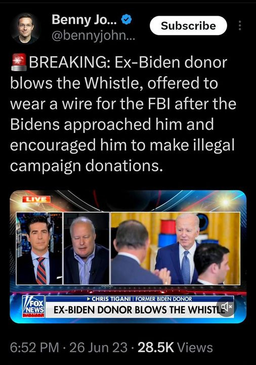 May be an image of 6 people and text that says '7:01 Tweet Benny Jo... @bennyjohn.. Subscribe BREAKING: Ex-Biden donor blows the Whistle, offered to wear a wire for the FBI after the Bidens approached him and encouraged him to make illegal campaign donations. LIVE FOX NEWS CHRIS TIGANI DONOR EX-BIDEN DONOR BLOWS THE WHIST 6:52 PM 26 Jun 23 28.5K Views 615 Retweets 17 Quotes 1,292 Likes Tweet your reply |||'