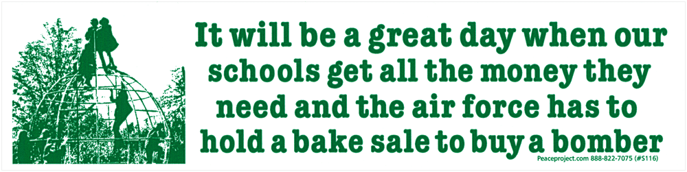 It Will Be a Great Day When Our Schools Get All the Money They Need and the Air  Force Has to Hold a Bake Sale to Buy a Bomber - Bumper Sticker /