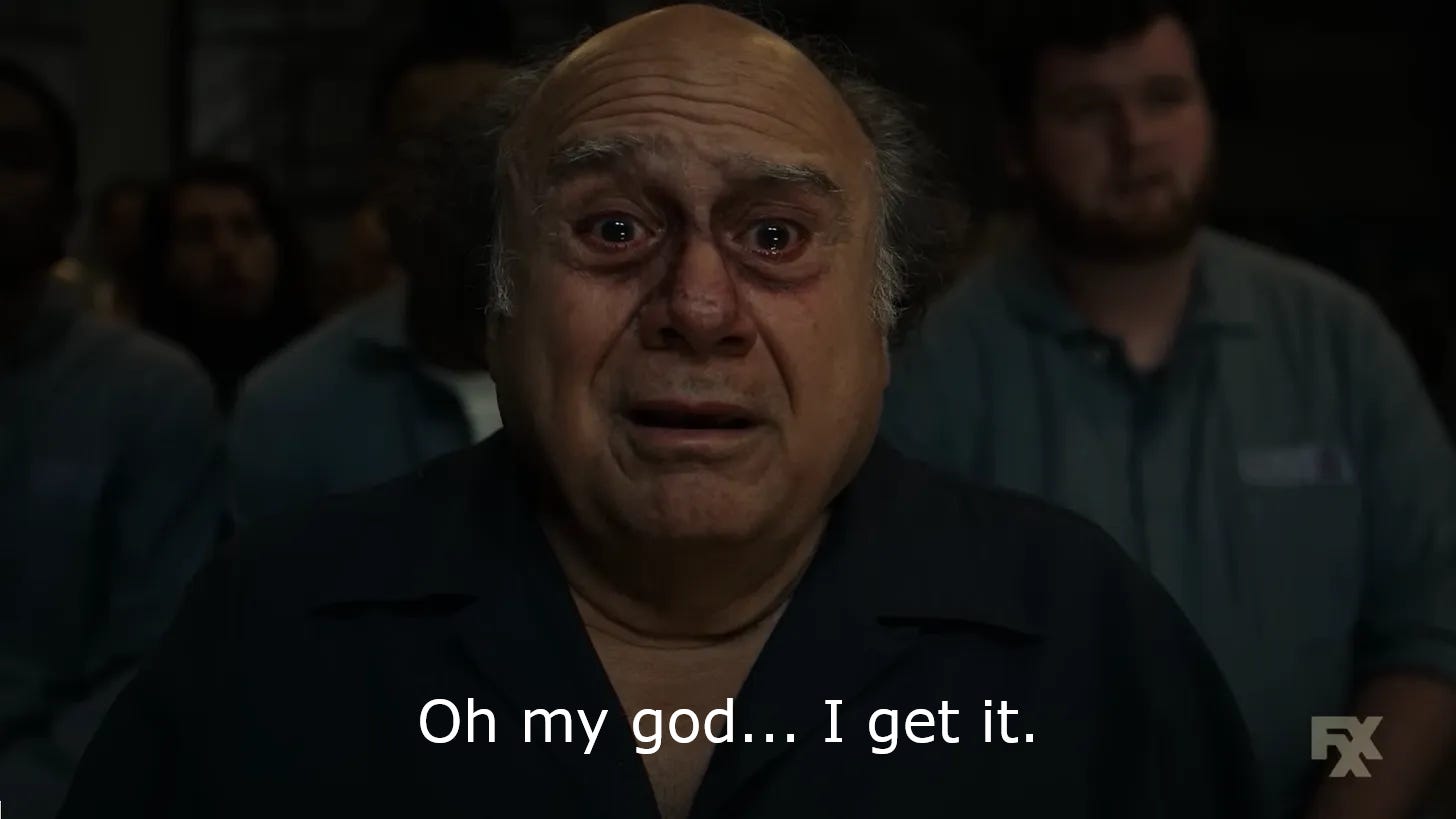 Danny Devito, finally grasping a beautiful insight that had eluded him until now