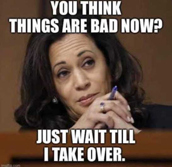 kamala harris think bad now wait until i take over for biden