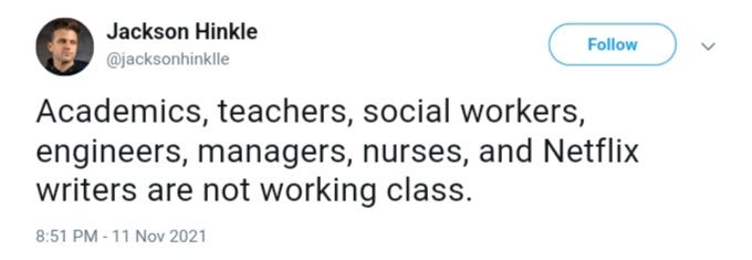 On November 11, 2021 Jackson Hinkle tweeted that academics, teachers, social workers, engineers, managers, nurses, and Netflix writers are not working class.