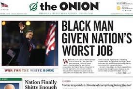 This image shows the cover of the satirical publication The Onion's 5 November 2008 issue, with its top headline reading "Black Man Given Nation's Worst Job" next to a photo of Obama waving to the crowd assembled in Chicago's Grant Park on 4 November 2008. This image shows the cover of the satirical publication The Onion's 5 November 2008 issue, with its top headline reading "Black Man Given Nation's Worst Job" next to a photo of Obama waving to the crowd assembled in Chicago's Grant Park on 4 November 2008.