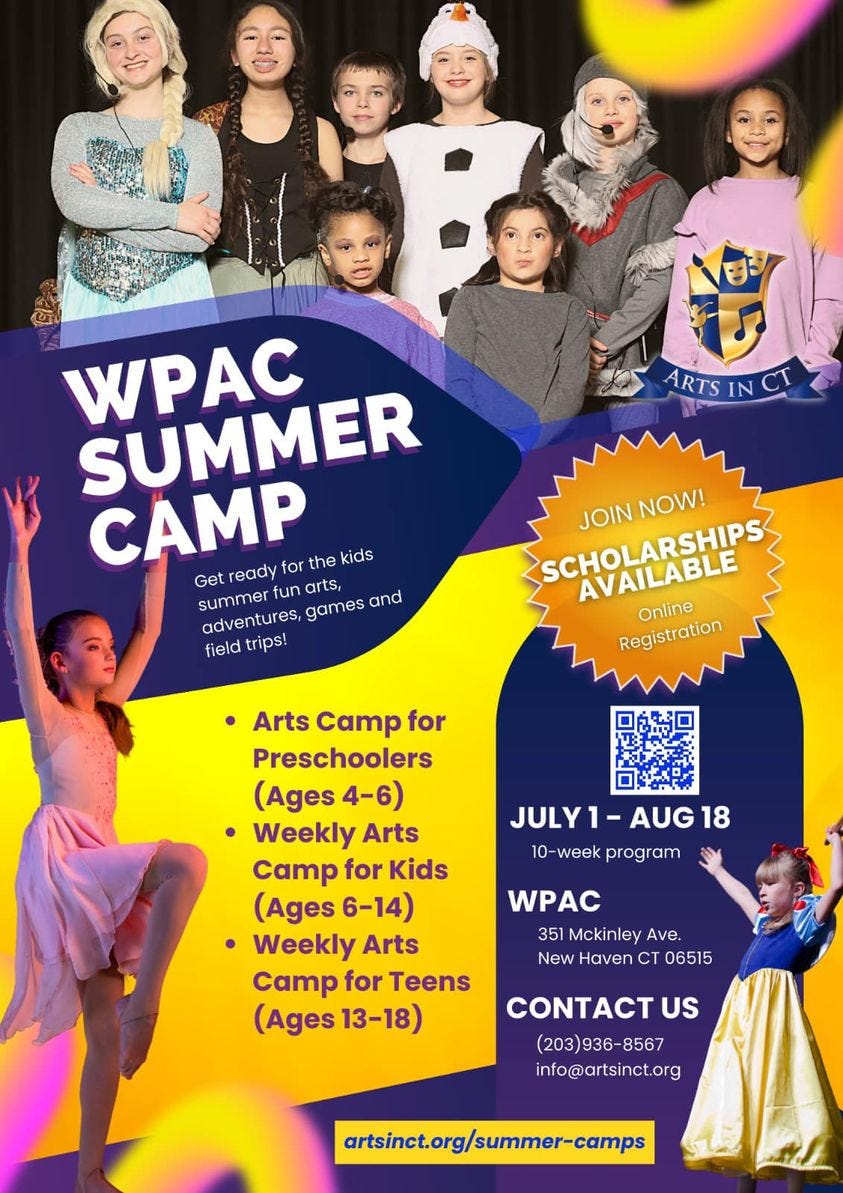 May be an image of 8 people, child, people standing and text that says 'ÛC ARTS WPAC SUMMER CAMP for the kids Get ready summer fun arts, adventures, games and field trips! SCHOLARSHIPS AVAILABLE JOIN NOW! Online Registration Arts Camp for Preschoolers (Ages 4-6) •Weekly Arts Camp for Kids (Ages 6-14) •Weekly Arts Camp for Teens (Ages 13-18) JULY1- AUG18 10 week program WPAC 351 Mckinley Ave. New Haven CT 06515 CONTACTUS (203)936-8567 info@artsinct.org artsinct.org/summer-camps'