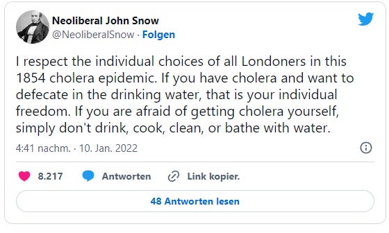 Neoliberal John Snow: I respect the individual choices of all Londoners in this 1854 cholera epidemic. If you have cholera and want to defecate in the drinking water, that is your individual freedom. If you are afraid of getting cholera yourself, simply don't drink, cook, clean, or bathe with water.