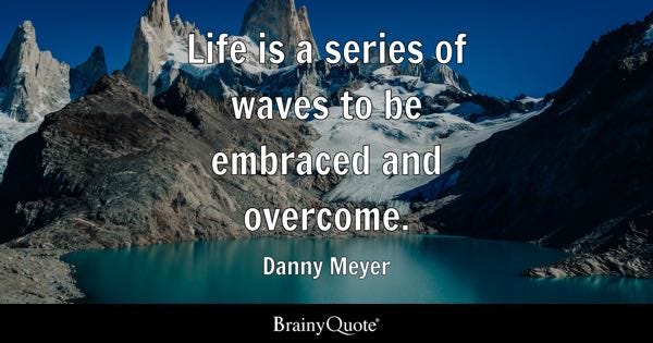 Life is a series of waves to be embraced and overcome. - Danny Meyer