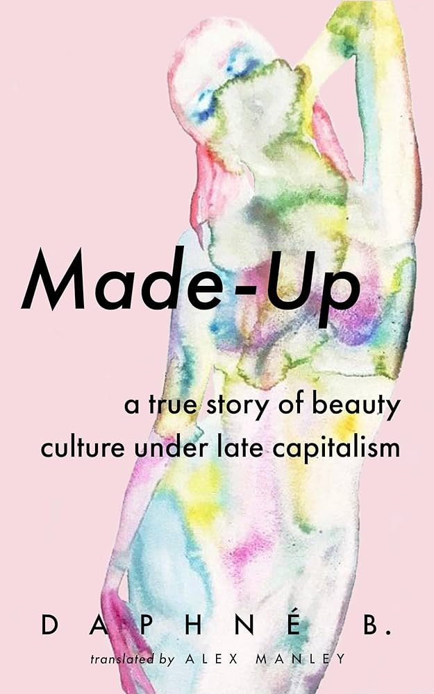 Made-Up: A True Story of Beauty Culture under Late Capitalism:  Amazon.co.uk: B., Daphne, Manley, Alex: 9781552454299: Books